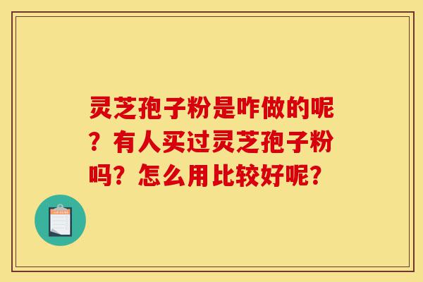 灵芝孢子粉是咋做的呢?有人买过灵芝孢子粉吗?怎么用比较好呢?-第1张图片-灵芝之家 灵芝孢子粉是咋做的呢?有人买过灵芝孢子粉吗?怎么用比较好呢?-第1张图片-灵芝之家