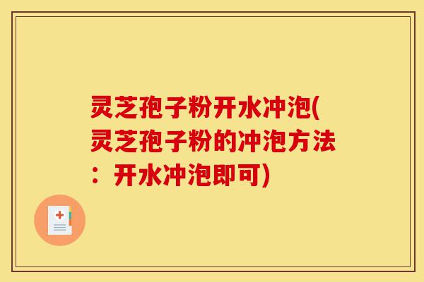 灵芝孢子粉开水冲泡(灵芝孢子粉的冲泡方法:开水冲泡即可)-第1张图片-灵芝之家 灵芝孢子粉开水冲泡(灵芝孢子粉的冲泡方法:开水冲泡即可)-第1张图片-灵芝之家