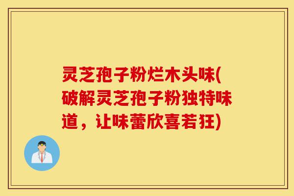 灵芝孢子粉烂木头味(破解灵芝孢子粉独特味道,让味蕾欣喜若狂)-第1张图片-灵芝之家 灵芝孢子粉烂木头味(破解灵芝孢子粉独特味道,让味蕾欣喜若狂)-第1张图片-灵芝之家