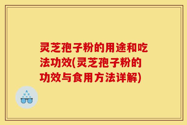 灵芝孢子粉的用途和吃法功效(灵芝孢子粉的功效与食用方法详解)-第1张图片-灵芝之家