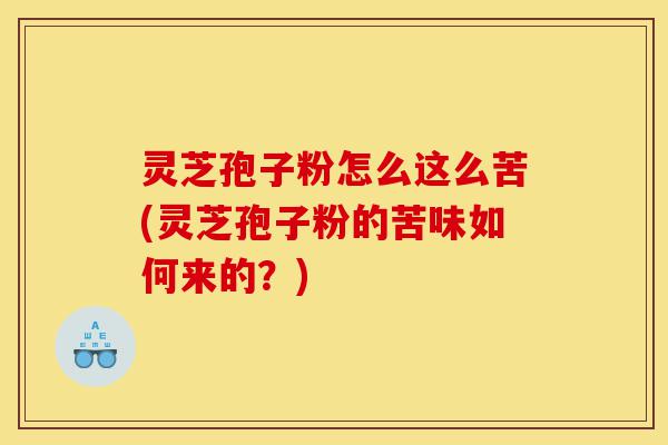 灵芝孢子粉怎么这么苦(灵芝孢子粉的苦味如何来的？)-第1张图片-灵芝之家
