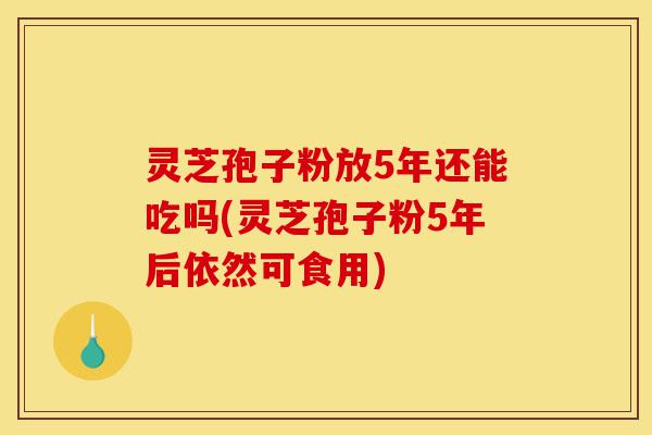 灵芝孢子粉放5年还能吃吗(灵芝孢子粉5年后依然可食用)-第1张图片-灵芝之家 灵芝孢子粉放5年还能吃吗(灵芝孢子粉5年后依然可食用)-第1张图片-灵芝之家