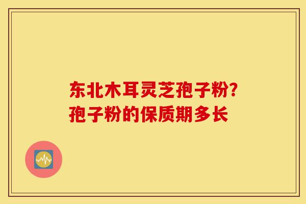东北木耳灵芝孢子粉?孢子粉的保质期多长-第1张图片-灵芝之家 东北木耳灵芝孢子粉?孢子粉的保质期多长-第1张图片-灵芝之家
