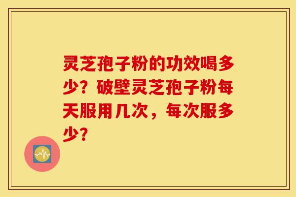 灵芝孢子粉的功效喝多少?破壁灵芝孢子粉每天服用几次,每次服多少?-第1张图片-灵芝之家 灵芝孢子粉的功效喝多少?破壁灵芝孢子粉每天服用几次,每次服多少?-第1张图片-灵芝之家