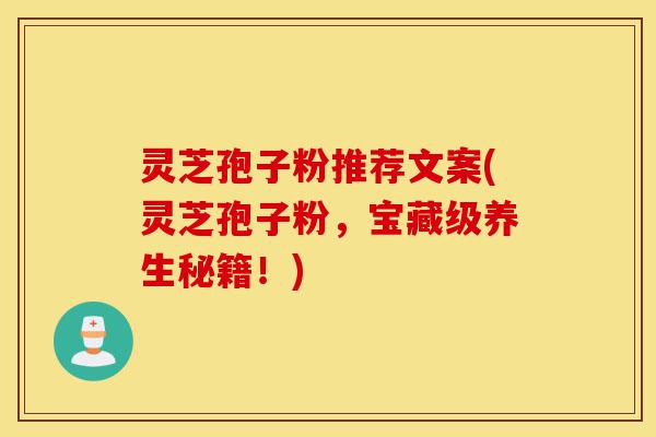 灵芝孢子粉推荐文案(灵芝孢子粉，宝藏级养生秘籍！)-第1张图片-灵芝之家