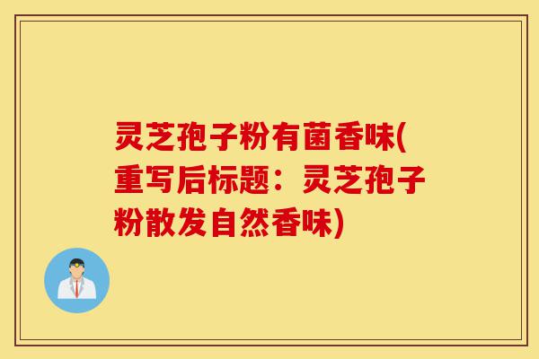 灵芝孢子粉有菌香味(重写后标题:灵芝孢子粉散发自然香味)-第1张图片-灵芝之家 灵芝孢子粉有菌香味(重写后标题:灵芝孢子粉散发自然香味)-第1张图片-灵芝之家