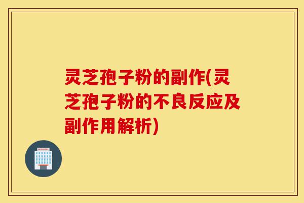 灵芝孢子粉的副作(灵芝孢子粉的不良反应及副作用解析)-第1张图片-灵芝之家 灵芝孢子粉的副作(灵芝孢子粉的不良反应及副作用解析)-第1张图片-灵芝之家