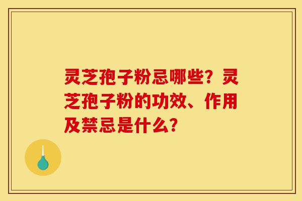 灵芝孢子粉忌哪些?灵芝孢子粉的功效、作用及禁忌是什么?-第1张图片-灵芝之家 灵芝孢子粉忌哪些?灵芝孢子粉的功效、作用及禁忌是什么?-第1张图片-灵芝之家