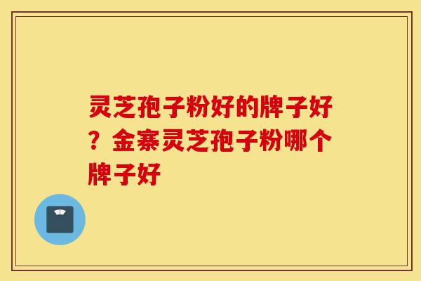灵芝孢子粉好的牌子好？金寨灵芝孢子粉哪个牌子好-第1张图片-灵芝之家