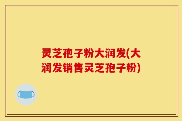 灵芝孢子粉大润发(大润发销售灵芝孢子粉)-第1张图片-灵芝之家