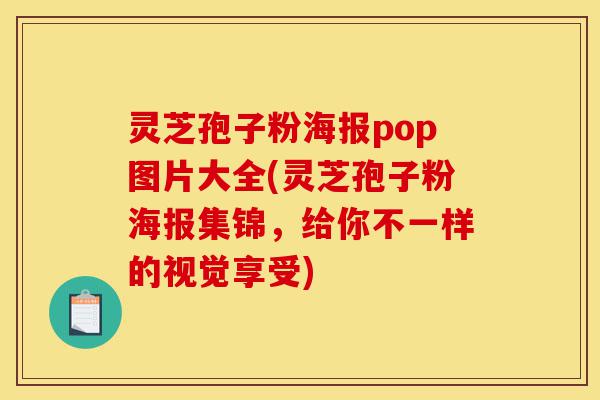 灵芝孢子粉海报pop图片大全(灵芝孢子粉海报集锦,给你不一样的视觉享受)-第1张图片-灵芝之家 灵芝孢子粉海报pop图片大全(灵芝孢子粉海报集锦,给你不一样的视觉享受)-第1张图片-灵芝之家