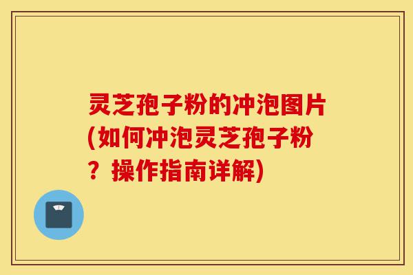灵芝孢子粉的冲泡图片(如何冲泡灵芝孢子粉?操作指南详解)-第1张图片-灵芝之家 灵芝孢子粉的冲泡图片(如何冲泡灵芝孢子粉?操作指南详解)-第1张图片-灵芝之家