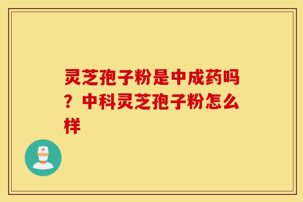 灵芝孢子粉是中成药吗?灵芝孢子粉怎么样-第1张图片-灵芝之家 灵芝孢子粉是中成药吗?灵芝孢子粉怎么样-第1张图片-灵芝之家