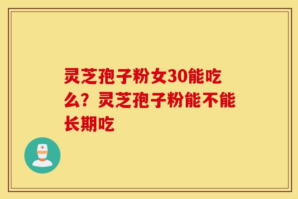 灵芝孢子粉女30能吃么?灵芝孢子粉能不能长期吃-第1张图片-灵芝之家 灵芝孢子粉女30能吃么?灵芝孢子粉能不能长期吃-第1张图片-灵芝之家