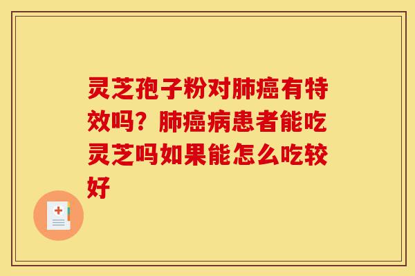 灵芝孢子粉对肺癌有特效吗?肺癌病患者能吃灵芝吗如果能怎么吃较好-第1张图片-灵芝之家 灵芝孢子粉对肺癌有特效吗?肺癌病患者能吃灵芝吗如果能怎么吃较好-第1张图片-灵芝之家