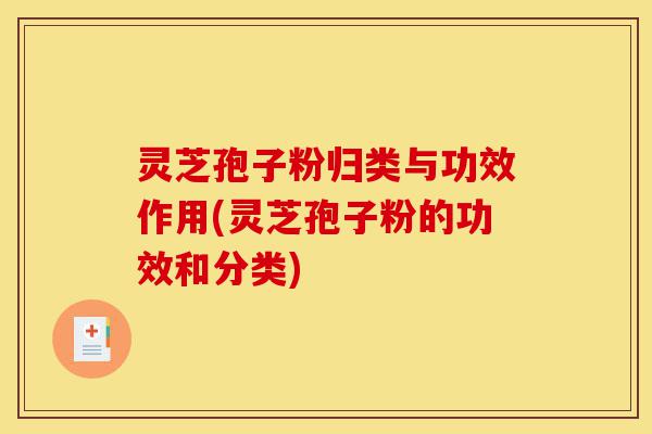 灵芝孢子粉归类与功效作用(灵芝孢子粉的功效和分类)-第1张图片-灵芝之家 灵芝孢子粉归类与功效作用(灵芝孢子粉的功效和分类)-第1张图片-灵芝之家