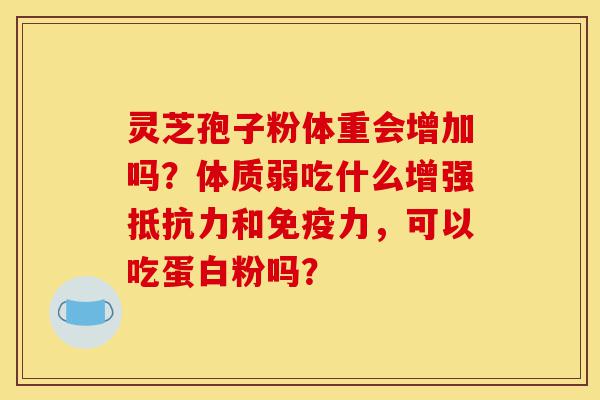 灵芝孢子粉体重会增加吗?体质弱吃什么增强抵抗力和免疫力,可以吃蛋白粉吗?-第1张图片-灵芝之家 灵芝孢子粉体重会增加吗?体质弱吃什么增强抵抗力和免疫力,可以吃蛋白粉吗?-第1张图片-灵芝之家