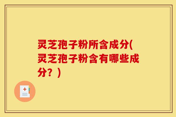 灵芝孢子粉所含成分(灵芝孢子粉含有哪些成分?)-第1张图片-灵芝之家 灵芝孢子粉所含成分(灵芝孢子粉含有哪些成分?)-第1张图片-灵芝之家