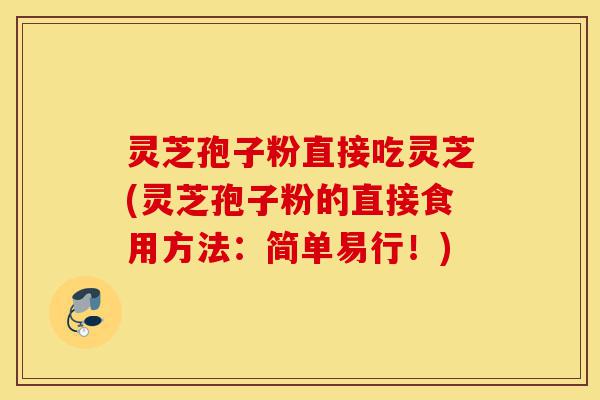灵芝孢子粉直接吃灵芝(灵芝孢子粉的直接食用方法:简单易行!)-第1张图片-灵芝之家 灵芝孢子粉直接吃灵芝(灵芝孢子粉的直接食用方法:简单易行!)-第1张图片-灵芝之家