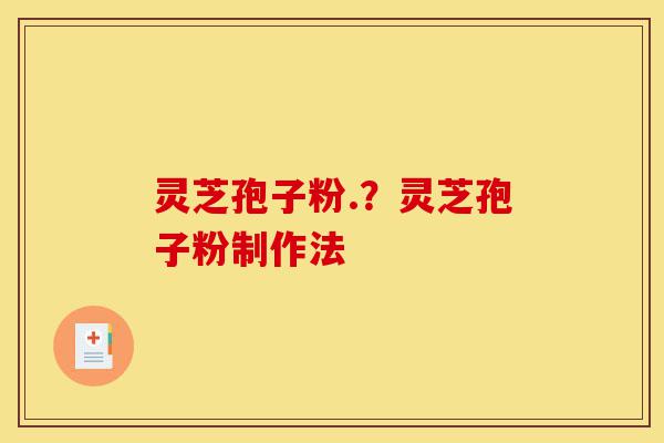 灵芝孢子粉.？灵芝孢子粉制作法-第1张图片-灵芝之家