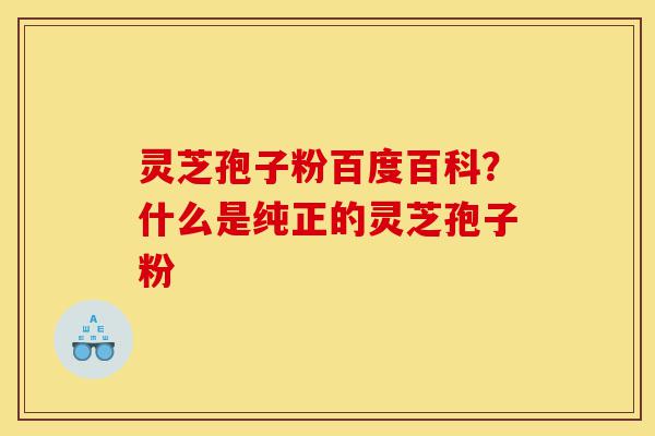 灵芝孢子粉百度百科?什么是纯正的灵芝孢子粉-第1张图片-灵芝之家 灵芝孢子粉百度百科?什么是纯正的灵芝孢子粉-第1张图片-灵芝之家