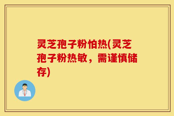 灵芝孢子粉怕热(灵芝孢子粉热敏,需谨慎储存)-第1张图片-灵芝之家 灵芝孢子粉怕热(灵芝孢子粉热敏,需谨慎储存)-第1张图片-灵芝之家