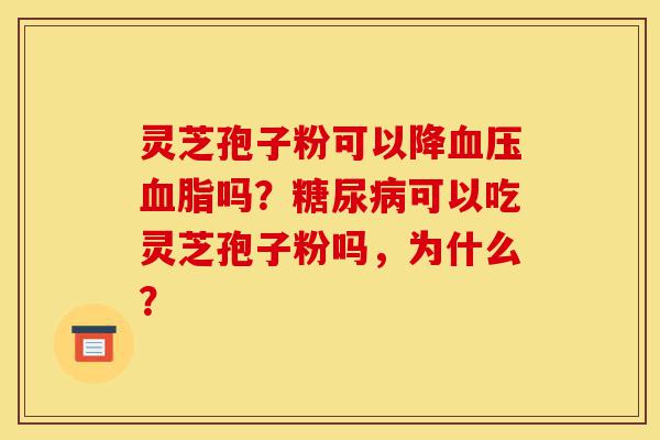 灵芝孢子粉可以降血压血脂吗?糖尿病可以吃灵芝孢子粉吗,为什么?-第1张图片-灵芝之家 灵芝孢子粉可以降血压血脂吗?糖尿病可以吃灵芝孢子粉吗,为什么?-第1张图片-灵芝之家