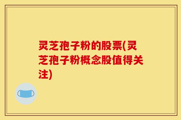 灵芝孢子粉的股票(灵芝孢子粉概念股值得关注)-第1张图片-灵芝之家 灵芝孢子粉的股票(灵芝孢子粉概念股值得关注)-第1张图片-灵芝之家