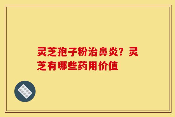 灵芝孢子粉治鼻炎?灵芝有哪些药用价值-第1张图片-灵芝之家 灵芝孢子粉治鼻炎?灵芝有哪些药用价值-第1张图片-灵芝之家