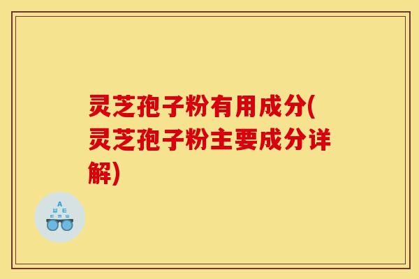 灵芝孢子粉有用成分(灵芝孢子粉主要成分详解)-第1张图片-灵芝之家 灵芝孢子粉有用成分(灵芝孢子粉主要成分详解)-第1张图片-灵芝之家