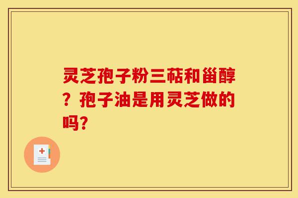 灵芝孢子粉三萜和甾醇?孢子油是用灵芝做的吗?-第1张图片-灵芝之家 灵芝孢子粉三萜和甾醇?孢子油是用灵芝做的吗?-第1张图片-灵芝之家