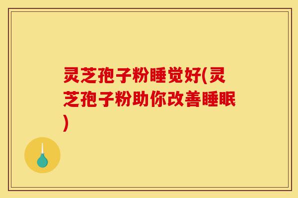 灵芝孢子粉睡觉好(灵芝孢子粉助你改善睡眠)-第1张图片-灵芝之家 灵芝孢子粉睡觉好(灵芝孢子粉助你改善睡眠)-第1张图片-灵芝之家