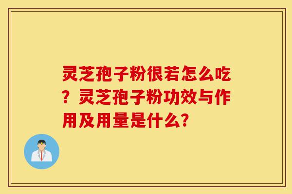 灵芝孢子粉很若怎么吃？灵芝孢子粉功效与作用及用量是什么？-第1张图片-灵芝之家