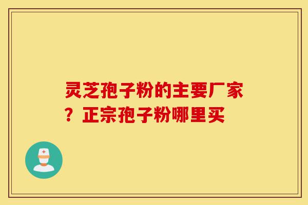灵芝孢子粉的主要厂家?正宗孢子粉哪里买-第1张图片-灵芝之家 灵芝孢子粉的主要厂家?正宗孢子粉哪里买-第1张图片-灵芝之家