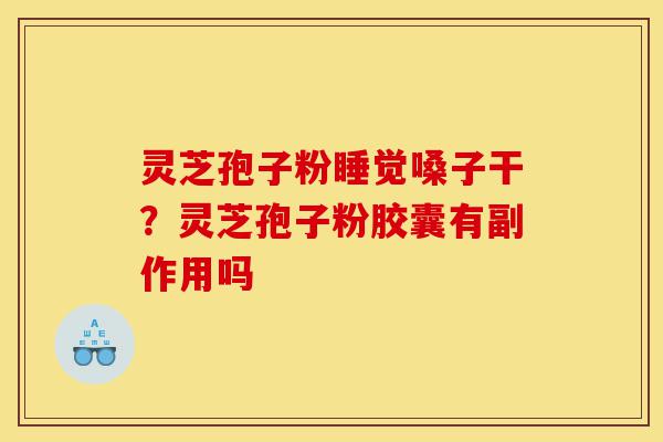 灵芝孢子粉睡觉嗓子干?灵芝孢子粉胶囊有副作用吗-第1张图片-灵芝之家 灵芝孢子粉睡觉嗓子干?灵芝孢子粉胶囊有副作用吗-第1张图片-灵芝之家