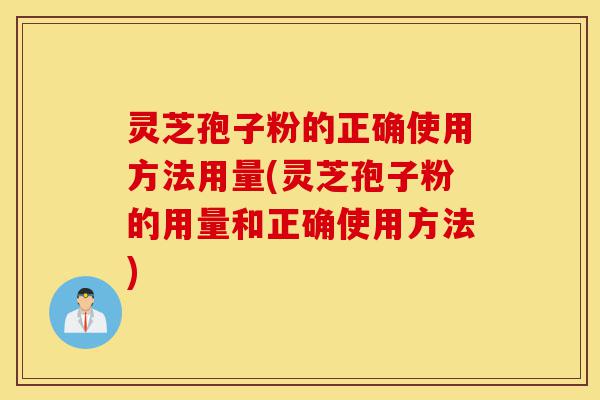 灵芝孢子粉的正确使用方法用量(灵芝孢子粉的用量和正确使用方法)-第1张图片-灵芝之家 灵芝孢子粉的正确使用方法用量(灵芝孢子粉的用量和正确使用方法)-第1张图片-灵芝之家