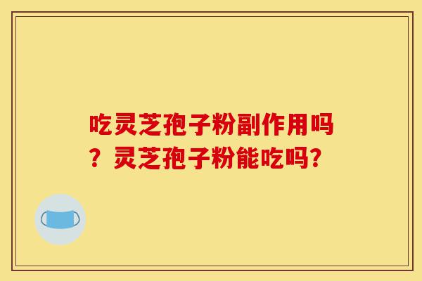 吃灵芝孢子粉副作用吗?灵芝孢子粉能吃吗?-第1张图片-灵芝之家 吃灵芝孢子粉副作用吗?灵芝孢子粉能吃吗?-第1张图片-灵芝之家