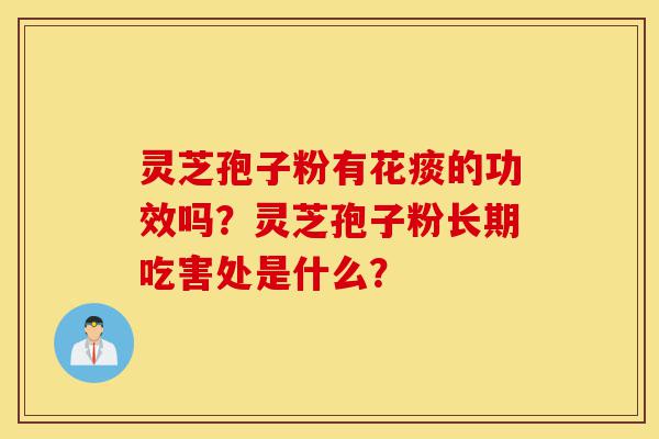 灵芝孢子粉有花痰的功效吗?灵芝孢子粉长期吃害处是什么?-第1张图片-灵芝之家 灵芝孢子粉有花痰的功效吗?灵芝孢子粉长期吃害处是什么?-第1张图片-灵芝之家