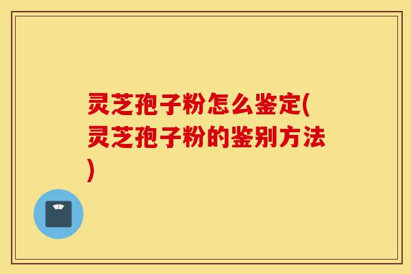 灵芝孢子粉怎么鉴定(灵芝孢子粉的鉴别方法)-第1张图片-灵芝之家 灵芝孢子粉怎么鉴定(灵芝孢子粉的鉴别方法)-第1张图片-灵芝之家