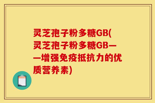 灵芝孢子粉多糖GB(灵芝孢子粉多糖GB——增强免疫抵抗力的优质营养素)-第1张图片-灵芝之家 灵芝孢子粉多糖GB(灵芝孢子粉多糖GB——增强免疫抵抗力的优质营养素)-第1张图片-灵芝之家