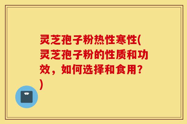 灵芝孢子粉热性寒性(灵芝孢子粉的性质和功效,如何选择和食用?)-第1张图片-灵芝之家 灵芝孢子粉热性寒性(灵芝孢子粉的性质和功效,如何选择和食用?)-第1张图片-灵芝之家