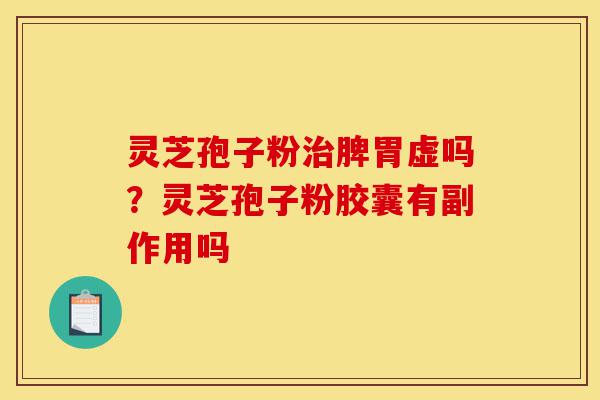 灵芝孢子粉治脾胃虚吗?灵芝孢子粉胶囊有副作用吗-第1张图片-灵芝之家 灵芝孢子粉治脾胃虚吗?灵芝孢子粉胶囊有副作用吗-第1张图片-灵芝之家