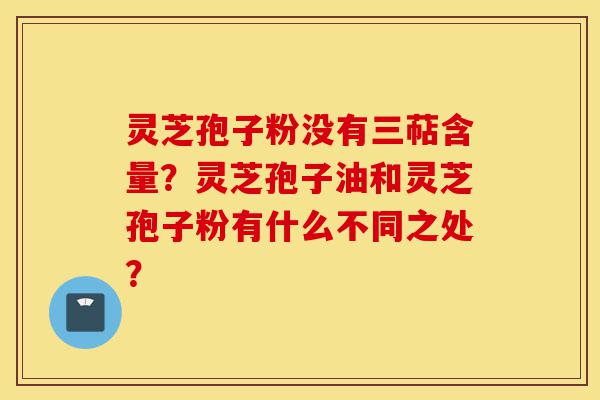 灵芝孢子粉没有三萜含量?灵芝孢子油和灵芝孢子粉有什么不同之处?-第1张图片-灵芝之家 灵芝孢子粉没有三萜含量?灵芝孢子油和灵芝孢子粉有什么不同之处?-第1张图片-灵芝之家