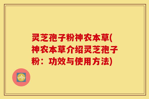 灵芝孢子粉神农本草(神农本草介绍灵芝孢子粉：功效与使用方法)-第1张图片-灵芝之家