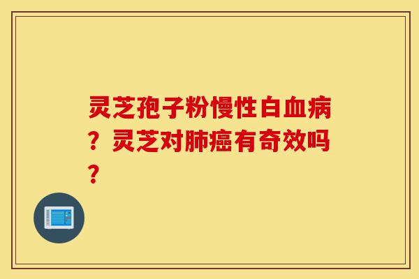 灵芝孢子粉慢性白血病?灵芝对肺癌有奇效吗?-第1张图片-灵芝之家 灵芝孢子粉慢性白血病?灵芝对肺癌有奇效吗?-第1张图片-灵芝之家