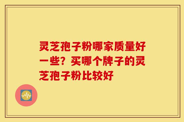 灵芝孢子粉哪家质量好一些?买哪个牌子的灵芝孢子粉比较好-第1张图片-灵芝之家 灵芝孢子粉哪家质量好一些?买哪个牌子的灵芝孢子粉比较好-第1张图片-灵芝之家