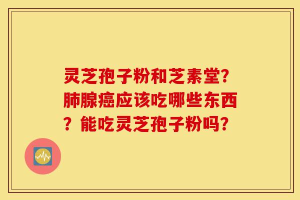 灵芝孢子粉和芝素堂?肺腺癌应该吃哪些东西?能吃灵芝孢子粉吗?-第1张图片-灵芝之家 灵芝孢子粉和芝素堂?肺腺癌应该吃哪些东西?能吃灵芝孢子粉吗?-第1张图片-灵芝之家