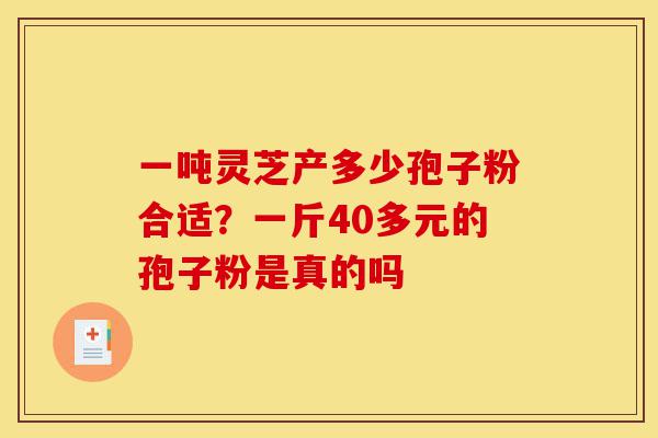 一吨灵芝产多少孢子粉合适?一斤40多元的孢子粉是真的吗-第1张图片-灵芝之家 一吨灵芝产多少孢子粉合适?一斤40多元的孢子粉是真的吗-第1张图片-灵芝之家