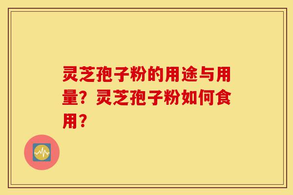 灵芝孢子粉的用途与用量？灵芝孢子粉如何食用？-第1张图片-灵芝之家