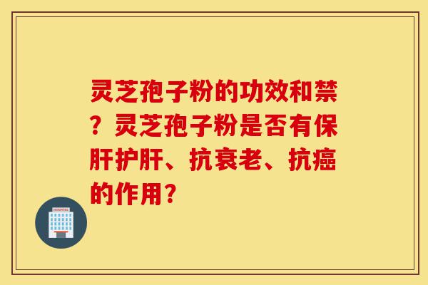 灵芝孢子粉的功效和禁?灵芝孢子粉是否有保肝护肝、抗衰老、抗癌的作用?-第1张图片-灵芝之家 灵芝孢子粉的功效和禁?灵芝孢子粉是否有保肝护肝、抗衰老、抗癌的作用?-第1张图片-灵芝之家
